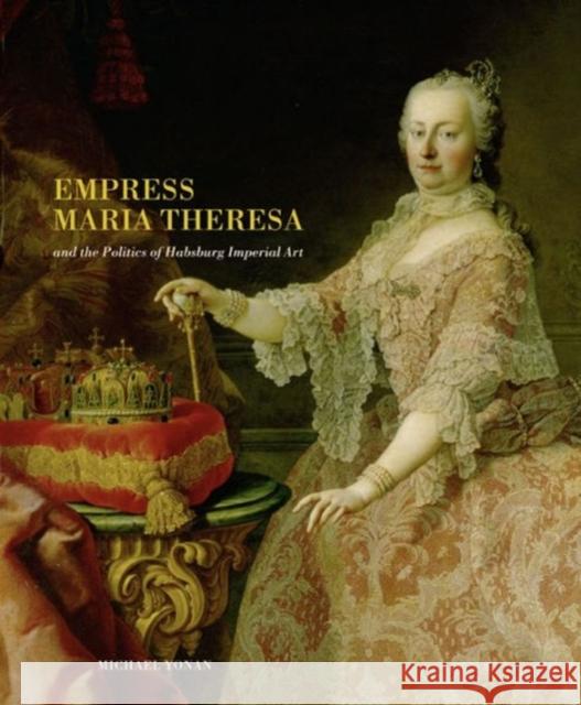 Empress Maria Theresa and the Politics of Habsburg Imperial Art Michael Elia Yonan 9780271037226 Pennsylvania State University Press - książka