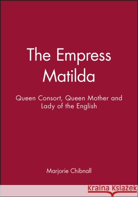 Empress Matilda: Queen Consort, Queen Mother and Lady of the English Chibnall, Marjorie 9780631190288 BLACKWELL PUBLISHERS - książka