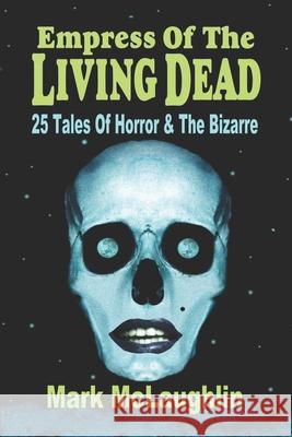 Empress Of The Living Dead: 25 Tales Of Horror & The Bizarre Mark McLaughlin 9781798060438 Independently Published - książka