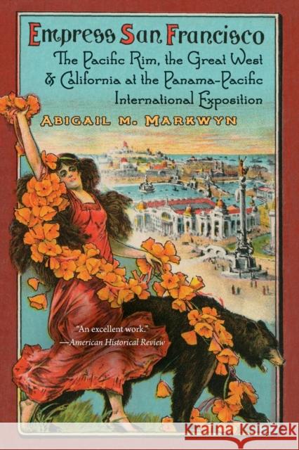 Empress San Francisco: The Pacific Rim, the Great West, and California at the Panama-Pacific International Exposition Abigail M. Markwyn 9781496224903 University of Nebraska Press - książka