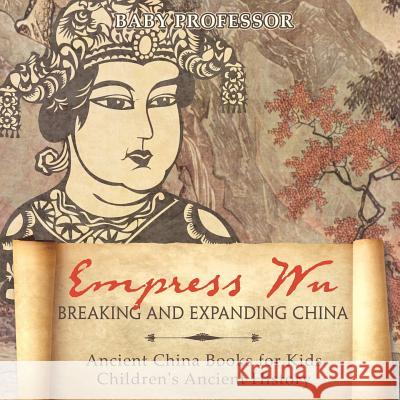 Empress Wu: Breaking and Expanding China - Ancient China Books for Kids Children's Ancient History Baby Professor 9781541914704 Baby Professor - książka