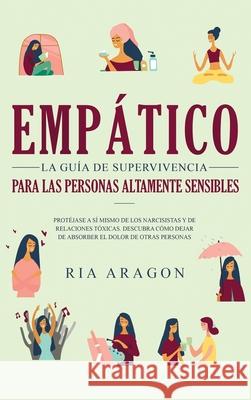 Empático, La guía de supervivencia para las personas altamente sensibles: Protéjase a sí mismo de los narcisistas y de relaciones tóxicas. Descubra có Aragon, Ria 9781952083136 Native Publisher - książka