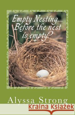 Empty Nesting...BEFORE the nest is empty?: Navigating the 'tween' years with your heart in tact Strong, Alyssa 9781460936511 Createspace - książka