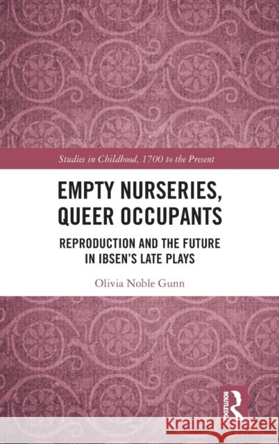Empty Nurseries, Queer Occupants: Reproduction and the Future in Ibsen's Late Plays Olivia N. Gunn 9780367330477 Routledge - książka