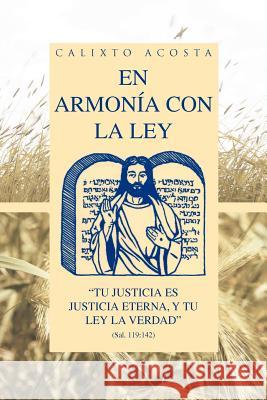 En Armonia Con La Ley: Tu Justicia Es Justicia Eterna, y Tu Ley La Verdad (Sal. 119:142) Acosta, Calixto 9781463341503 Palibrio - książka