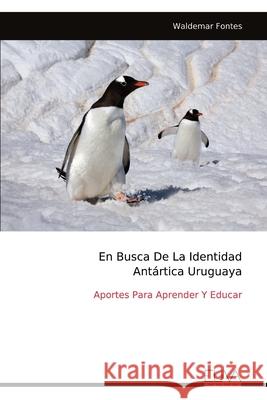 En Busca De La Identidad Ant?rtica Uruguaya: Aportes Para Aprender Y Educar Waldemar Fontes 9789999313810 Eliva Press - książka
