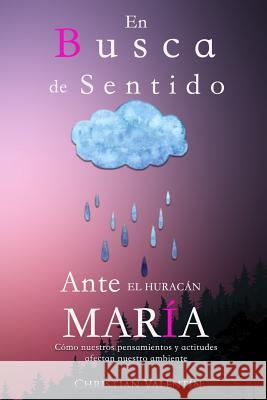 En Busca de Sentido Ante El Huracan Maria: Como Nuestros Pensamientos Y Actitudes Afectan Nuestro Ambiente Christian Valentin 9781981328291 Createspace Independent Publishing Platform - książka