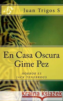 En Casa Oscura Gime Pez: El horror es Jack Tenebrous Juan Trigo 9781979925563 Createspace Independent Publishing Platform - książka