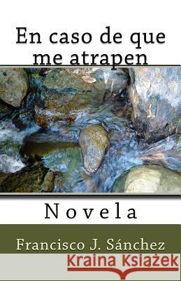 En caso de que me atrapen: Novela Sanchez, Francisco J. 9781540449641 Createspace Independent Publishing Platform - książka