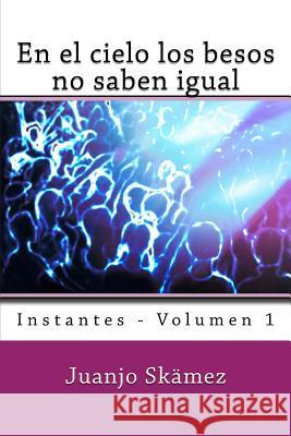 En el cielo los besos no saben igual: Instantes - Volumen 1 Skämez, Juanjo 9781502981288 Createspace - książka