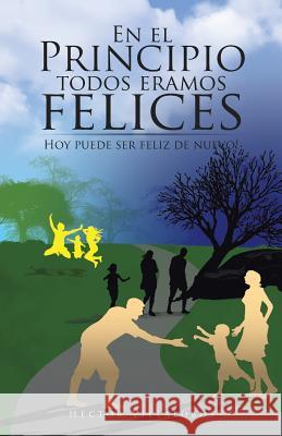 En El Principio Todos Eramos Felices: Hoy Puede Ser Feliz de Nuevo! Hector Villalobos 9781506514208 Palibrio - książka