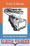 En La Ruta de Los Espantos: Cuentos del Otro Sur Tony Labour 9781719922821 Independently Published