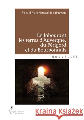 En labourant les terres d'Auvergne, du P?rigord et du Bourbonnais Richard-Alain Marsaud De Labouygue 9782342027464 Publibook - książka