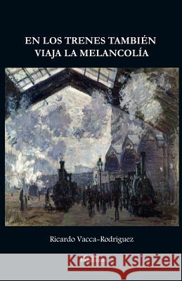 En los trenes también viaja la melancolía Vacca-Rodríguez, Ricardo 9781987718874 Createspace Independent Publishing Platform - książka