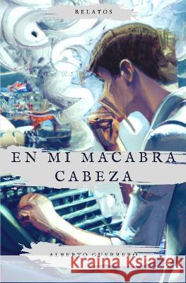 En mi macabra cabeza Alberto Guerrero Corral   9798363763595 Independently Published - książka