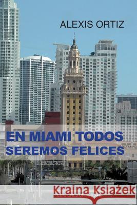 En Miami Todos Seremos Felices Alexis Ortiz   9781593882693 Ediciones Universal - książka