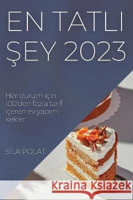 En Tatlı Şey 2023: Her durum i?in 100\'den fazla tarif i?eren ev yapımı kekler Sila Polat 9781837524372 Sila Polat - książka