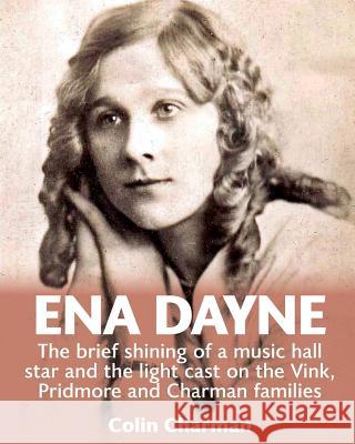 Ena Dayne The brief shining of a music hall star.: The light cast on the Vink, Pridmore and Charman families Charman, Colin 9781532817977 Createspace Independent Publishing Platform - książka