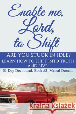 Enable Me, Lord, to Shift: Are you stuck in idle? Learn how to shift into Truth and live! Mental Domain Darlene a Larson 9781733540513 Hearts with a Purpose (Dba) - książka