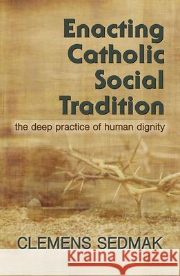 Enacting Catholic Social Traditions: The Deep Practice of Human Dignity Clemens Sedmak 9781626984691 Orbis Books (USA) - książka