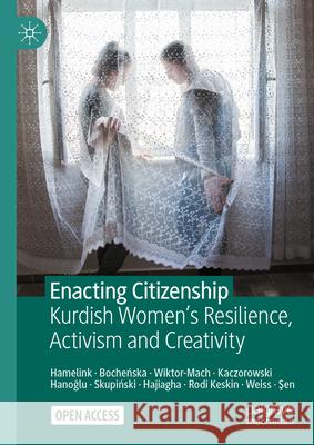 Enacting Citizenship: Kurdish Women's Resilience, Activism and Creativity Wendelmoet Hamelink, Dobrosława Wiktor-Mach, Marcin Skupiński 9783031835360 Springer International Publishing AG - książka