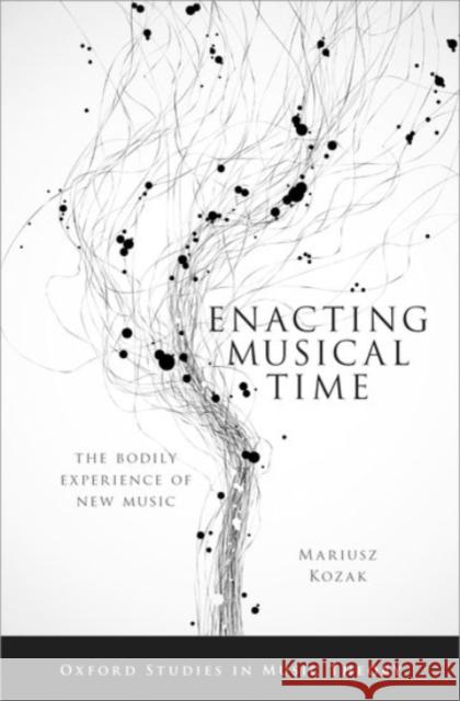 Enacting Musical Time: The Bodily Experience of New Music Mariusz Kozak 9780190080204 Oxford University Press, USA - książka