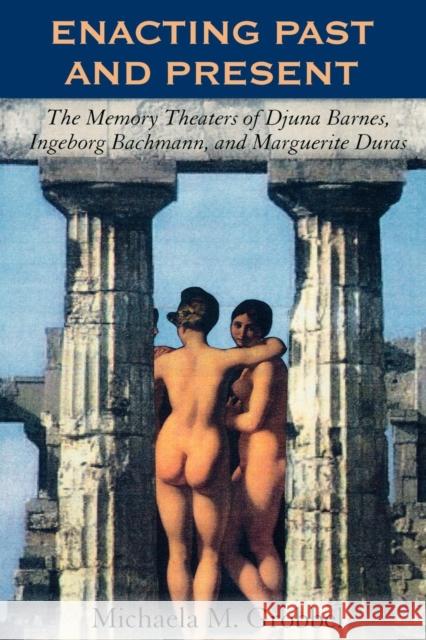 Enacting Past and Present: The Memory Theaters of Djuna Barnes, Ingeborg Bachmann, and Marguerite Duras Grobbel, Michaela M. 9780739134887 Lexington Books - książka
