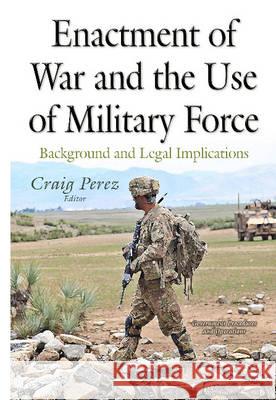 Enactment of War & the Use of Military Force: Background & Legal Implications Craig Perez 9781634829878 Nova Science Publishers Inc - książka