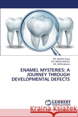 ENAMEL MYSTERIES: A JOURNEY THROUGH DEVELOPMENTAL DEFECTS Goyal, DR. ASHITA, Bhola, Dr. Meenu, Bajaj, Dr. Nitika 9786207807819 LAP Lambert Academic Publishing - książka