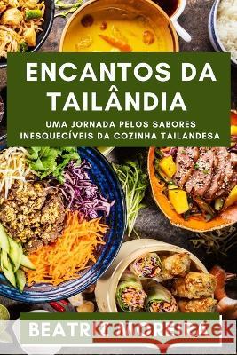 Encantos da Tailandia: Uma Jornada pelos Sabores Inesqueciveis da Cozinha Tailandesa Beatriz Moreira   9781835193495 Beatriz Moreira - książka