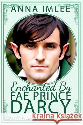 Enchanted By Fae Prince Darcy: A Sensual, Intimate Pride & Prejudice Variation Anna Imlee   9798851936593 Independently Published - książka