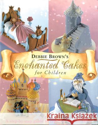 Enchanted Cakes for Children: A Step-By-Step Guide to Creating Magical Cakes Brown, Debbie 9780804852531 Merehurst - książka