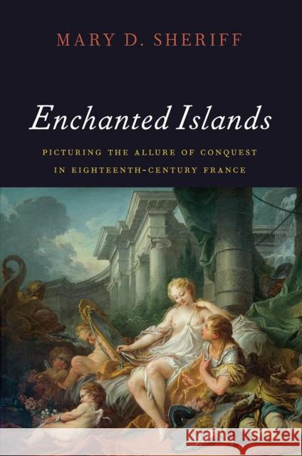 Enchanted Islands: Picturing the Allure of Conquest in Eighteenth-Century France Mary D. Sheriff 9780226483108 University of Chicago Press - książka