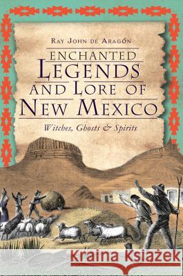 Enchanted Legends and Lore of New Mexico: Witches, Ghosts & Spirits de Aragón, Ray John 9781609495725 History Press - książka