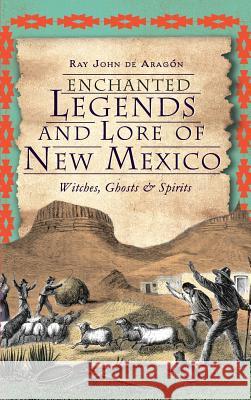 Enchanted Legends and Lore of New Mexico: Witches, Ghosts and Spirits Ray John D 9781540206893 History Press Library Editions - książka