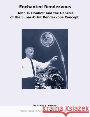 Enchanted Rendezvous: John C. Houbolt and the Genesis of the Lunar-Orbit Rendezvous Concept National Aeronautics and Administration James R. Hansen 9781493657070 Createspace - książka