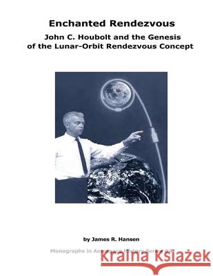 Enchanted Rendezvous: John C. Houbolt and the Genesis of the Lunar-Orbit Rendezvous Concept: Monographs In Aerospace History Series #4 Hansen, James R. 9781475275896 Createspace - książka