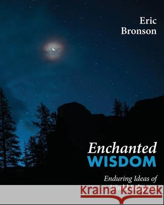 Enchanted Wisdom: Enduring Ideas of World Religions Eric Bronson 9781772442106 Rock's Mills Press - książka