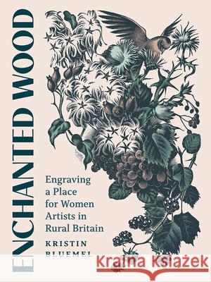 Enchanted Wood: Engraving a Place for Women Artists in Rural Britain Kristin Bluemel 9781517914776 University of Minnesota Press - książka