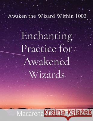 Enchanting Practice for Awakened Wizards: Awaken the Wizard Within 1003 Macarena Luz Bianchi 9781736180167 Spark Social, Inc. - książka