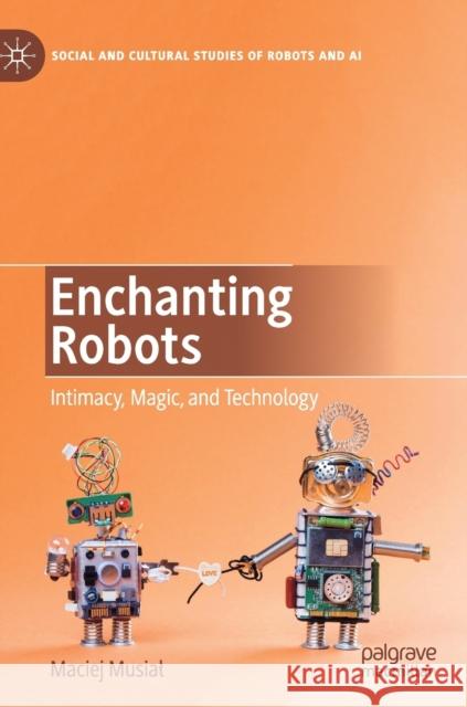 Enchanting Robots: Intimacy, Magic, and Technology Musial, Maciej 9783030125783 Palgrave MacMillan - książka