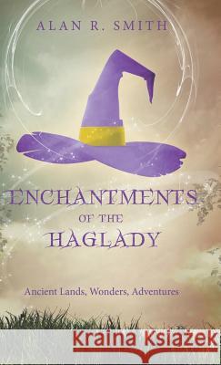 Enchantments of the Haglady: Ancient Lands, Wonders, Adventures Alan R Smith   9781489712110 Liferich - książka