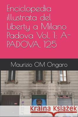 Enciclopedia illustrata del Liberty a Milano Padova Vol. 1: A-Padova, 125 Maurizio Om Ongaro 9781704339108 Independently Published - książka
