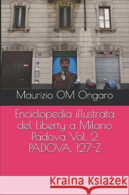 Enciclopedia illustrata del Liberty a Milano Padova Vol. 2 PADOVA, 127-Z Maurizio Om Ongaro 9781704410975 Independently Published - książka