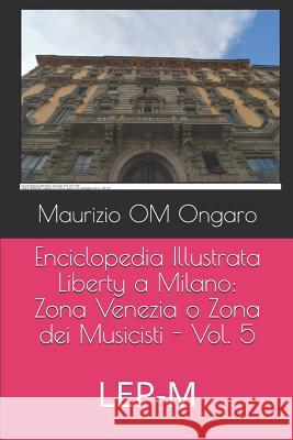 Enciclopedia Illustrata Liberty a Milano: Zona Venezia O Zona Dei Musicisti - Vol. 5: Lep-M Maurizio Om Ongaro 9781092994736 Independently Published - książka