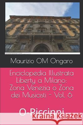 Enciclopedia Illustrata Liberty a Milano: Zona Venezia O Zona Dei Musicisti - Vol. 6: O-Piccinni Maurizio Om Ongaro 9781093182224 Independently Published - książka
