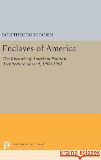 Enclaves of America: The Rhetoric of American Political Architecture Abroad, 1900-1965 Ron Theodore Robin 9780691631387 Princeton University Press - książka