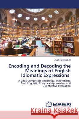 Encoding and Decoding the Meanings of English Idiomatic Expressions Ayad Hammad Ali 9786202666466 LAP Lambert Academic Publishing - książka