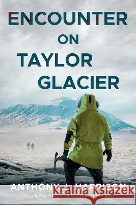 Encounter On Taylor Glacier - A Jeremiah Boone Novel Anthony J Harrison   9781732408166 Anthony J. Harrison - książka