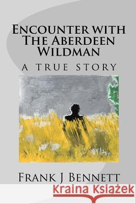 Encounter with the Aberdeen Wildman a True Story: Second Edition Frank J. Bennett 9781508983170 Createspace - książka